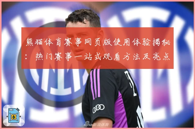 熊猫体育赛事网页版使用体验揭秘：热门赛事一站式观看方法及亮点分析