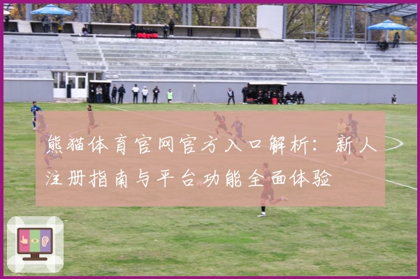 熊猫体育官网官方入口解析:新人注册指南与平台功能全面体验
