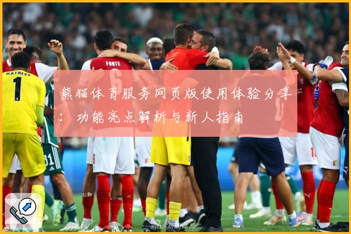 熊猫体育服务网页版使用体验分享：功能亮点解析与新人指南