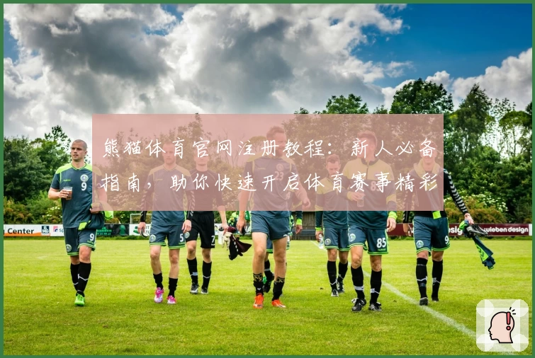 熊猫体育官网注册教程：新人必备指南，助你快速开启体育赛事精彩体验