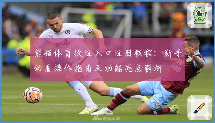 熊猫体育投注入口注册教程：新手必看操作指南及功能亮点解析