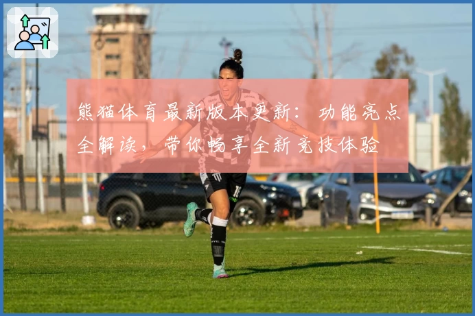 熊猫体育最新版本更新：功能亮点全解读，带你畅享全新竞技体验