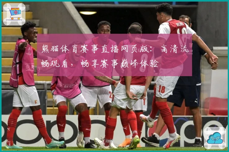 熊猫体育赛事直播网页版：高清流畅观看，畅享赛事巅峰体验