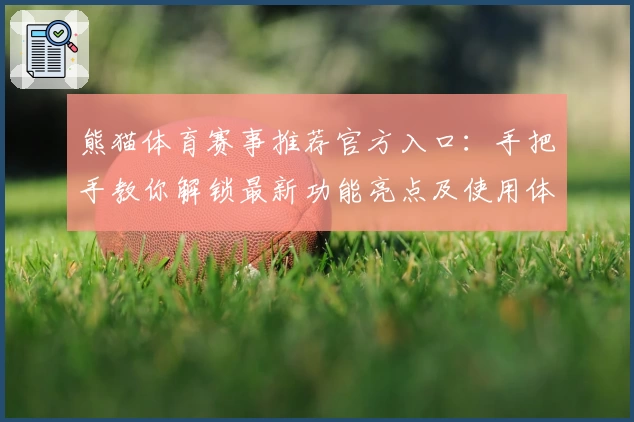 熊猫体育赛事推荐官方入口：手把手教你解锁最新功能亮点及使用体验