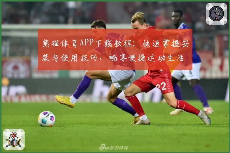 熊猫体育APP下载教程：快速掌握安装与使用技巧，畅享便捷运动生活