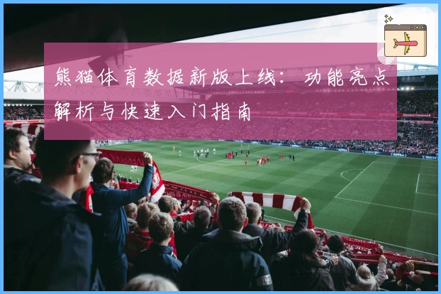 熊猫体育数据新版上线:功能亮点解析与快速入门指南