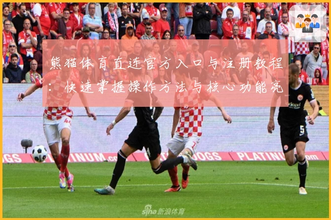 熊猫体育直连官方入口与注册教程：快速掌握操作方法与核心功能亮点