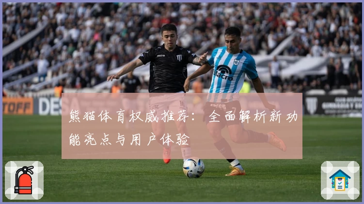 熊猫体育权威推荐：全面解析新功能亮点与用户体验